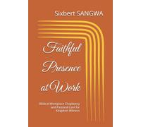 Faithful Presence at Work: Biblical Workplace Chaplaincy and Pastoral Care for Kingdom Witness: 6 (Christian Business Administration)