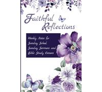 Faithful Reflections: Weekly Notes for Sunday School, Sunday Sermons and Bible Study Lessons
