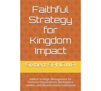 Faithful Strategy for Kingdom Impact: Biblical Strategic Management for Christian Organizations, Marketplace Leaders, and Mission-Driven Institutions (Christian Business Administration)