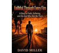 Faithful Through Every Fire: A Story of Faith, Suffering, and the God Who Met Me There