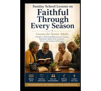 Faithful Through Every Season: Sunday School Lessons for Senior Adults: 12 Ready-to-Teach Adult Bible Lessons on Purpose, Retirement, Health, Grief, Loneliness, Service, and Leaving a Godly Legacy