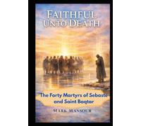 Faithful Unto Death. The Forty Martyrs of Sebaste and Saint Baqṭar Witness in Unity and in Solitude: The Forty Martyrs of Sebaste and Saint Baqṭar Witness in Unity and in Solitude (Spiritual)