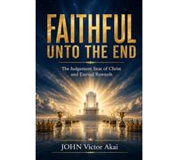 FAITHFUL UNTO THE END: The Judgement Seat of Christ and EternalReward