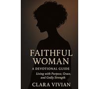 Faithful Woman: A Devotional Guide: Living with Purpose, Grace, and Godly Strength