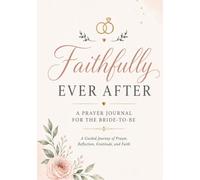 Faithfully Ever After: A Guided Prayer Journal for the Bride-to-Be: Prayer, Reflection, and Preparing for a Christ-Centered Marriage