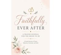 Faithfully Ever After: A Guided Prayer Journal for the Bride-to-Be: Prayer, Reflection, and Preparing for a Christ-Centered Marriage