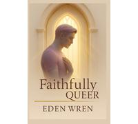 Faithfully Queer: The Awakening of Identity and Inner Faith (Faithfully Queer: A Journey Through Identity, Faith, and Sacred Love)