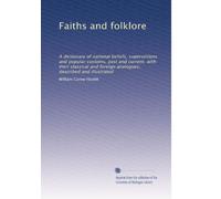 Faiths and folklore: A dictionary of national beliefs, superstitions and popular customs, past and current, with their classical and foreign analogues, described and illustrated: Volume 1