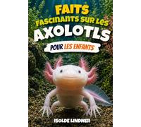 Faits fascinants sur les axolotls pour les enfants intelligents: Explorer la vie secrète de la salamandre la plus remarquable de la nature