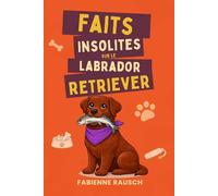 Faits insolites sur le Labrador Retriever: des faits drôles et étonnants sur l’un des chiens les plus aimés au monde - le cadeau parfait pour les amoureux du Labrador