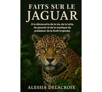 Faits Sur Le Jaguar: À la découverte de la vie, de la lutte, du pouvoir et de la mystique du prédateur de la forêt tropicale.