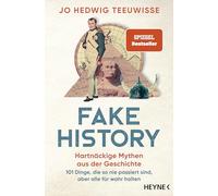Fake History - Hartnäckige Mythen aus der Geschichte: 101 Dinge, die so nie passiert sind, aber alle für wahr halten