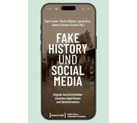 Fake History und Social Media: Digitale Geschichtsbilder zwischen Algorithmen und Desinformation: 28 (Public History - Angewandte Geschichte)