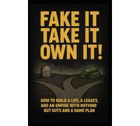 Fake It, Take It, Own It: How to Build a Life, a Legacy, and an Empire with Nothing but Guts and a Game Plan