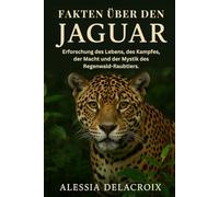 Fakten Über Den Jaguar: Erforschung des Lebens, des Kampfes, der Macht und der Mystik des Regenwald-Raubtiers.