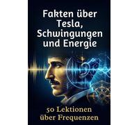 Fakten über Tesla, Schwingungen und Energie: 50 Lektionen über Frequenzen