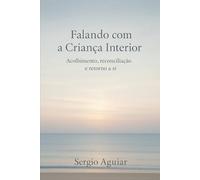 Falando com a Criança Interior: Acolhimento, reconciliação e retorno a si (Coleção: Uma Travessia para Permanecer Humano)