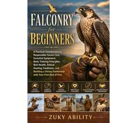 Falconry for Beginners: A Practical Introduction to Responsible Falcon Care, Essential Equipment, Basic Training Principles, Bird Health, Ethical ... Partnership with Your First Bird of Prey