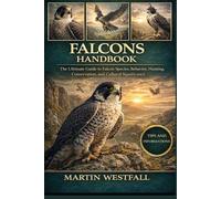 FALCONS HANDBOOK: The Ultimate Guide to Falcon Species, Behavior, Hunting, Conservation, and Cultural Significance.