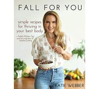 Fall For You: Simple Recipes for Thriving in Your Best Body + Katie's Kitchen Tips and an Overview of Intuitive Eating