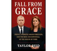 Fall From Grace: Prince Andrew, Sarah Ferguson, and the Rise and Downfall of the House of York