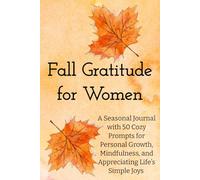 Fall Gratitude for Women: A Seasonal Journal with 50 Cozy Prompts for Gratitude, Personal Growth, Mindfulness, and Appreciating Life’s Simple Joys