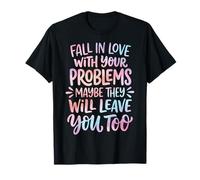Fall In Love with Your Problems They Will Leave You Too Camiseta