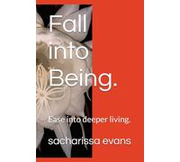 Fall into Being.: Ease into deeper living.