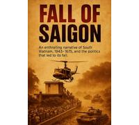 Fall of Saigon: An enthralling narrative of South Vietnam, 1945-1975, and the politics that led to its fall. (History Books)
