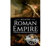 Fall of the Roman Empire: A History from Beginning to End (Ancient Civilizations)