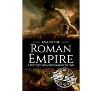 Fall of the Roman Empire: A History from Beginning to End (Ancient Civilizations)