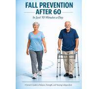 Fall Prevention After 60 in Just 10 Minutes a Day: A Senior's Guide to Balance, Strength, and Staying Independent (Healthy Aging for Seniors Series)