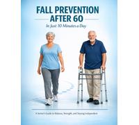 Fall Prevention After 60 in Just 10 Minutes a Day: A Senior's Guide to Balance, Strength, and Staying Independent (Healthy Aging for Seniors Series)