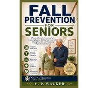 FALL PREVENTION FOR SENIORS: A Practical Guide to Preventing Falls, Improving Balance, Making Your Home Safer, Building Strength, and Maintaining Independence as You Age