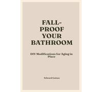 Fall-Proof Your Bathroom: DIY Modifications for Aging in Place: Practical, Affordable Steps to Prevent Falls and Stay Safe at Home