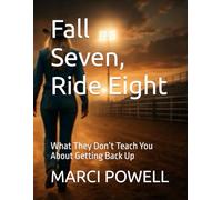 Fall Seven, Ride Eight: What They Don’t Teach You About Getting Back Up (Marci Powell Fall Seven, Ride Eight)