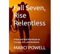 Fall Seven, Rise Relentless: A Raw and Real Workbook on Courage, Grit, and Resiliance (Marci Powell Fall Seven, Ride Eight)