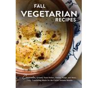 Fall Vegetarian Recipes: Casseroles, Creamy Pasta Dishes, Yummy Soups, and More; Cozy, Comforting Meals for the Cooler Autumn Months