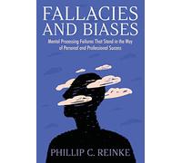 Fallacies and Biases: Mental Processing Failures That Stand in the Way of Personal and Professional Success