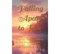 Falling Apart to Rise: A Journey Through Darkness to Find Your Light Again
