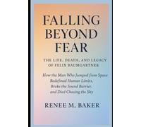 Falling Beyond Fear: The Life, Death, and Legacy of Felix Baumgartner: How the Man Who Jumped from Space Redefined Human Limits, Broke the Sound Barrier, and Died Chasing the Sky