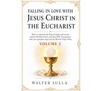 FALLING IN LOVE WITH JESUS CHRIST IN THE EUCHARIST: How to welcome the King of kings and remain united with Him before and after Holy Communion with ... angel and the Blessed Virgin Mary. VOLUME II