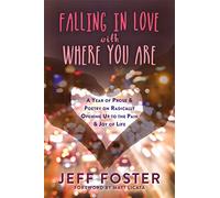 Falling in Love with Where You Are: A Year of Prose and Poetry on Radically Opening Up to the Pain and Joy of Life