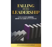 Falling Into Leadership: How Leaders Emerge, Grow and Lead With Purpose