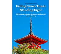 Falling Seven Times, Standing Eight: 100 Japanese Quotes on Resilience, Wisdom, and the Art of Living (The 100 Quotes Series)