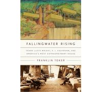 Fallingwater Rising: Frank Lloyd Wright, E. J. Kaufmann, and America's Most Extraordinary House