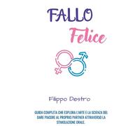 Fallo Felice: Guida completa che esplora l'arte e la scienza nel dare piacere al proprio partner attraverso la stimolazione orale