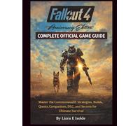Fallout 4 Anniversary Edition Complete Official Game Guide: Master the Commonwealth Strategies, Builds, Quests, Companions, DLC, and Secrets for Ultimate Survival