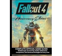 FALLOUT 4 ANNIVERSARY EDITION: COMPLETE OFFICIAL GAME GUIDE Walkthrough, Survival Tips, Builds, Settlements, Companions, and Advanced Strategies for Every Level
