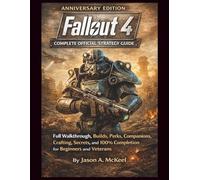 Fallout 4 Anniversary Edition Complete Official Strategy Guide: Full Walkthrough, Builds, Perks, Companions, Crafting, Secrets, and 100% Completion for Beginners and Veterans